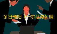 冬日暖阳《一梦江湖》晴雪节暖冬意趣外观全曝光！